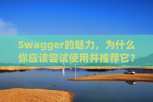 Swagger的魅力，为什么你应该尝试使用并推荐它？